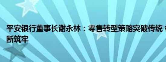 平安银行董事长谢永林：零售转型策略突破传统 核心优势不断筑牢