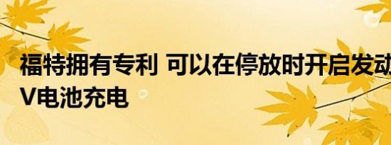 福特拥有专利 可以在停放时开启发动机并为EV电池充电