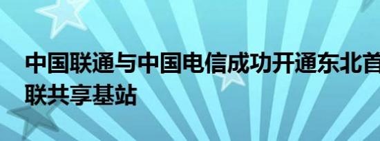 中国联通与中国电信成功开通东北首个5G电联共享基站