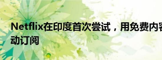 Netflix在印度首次尝试，用免费内容访问推动订阅