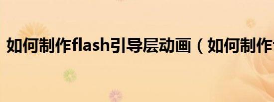 如何制作flash引导层动画（如何制作flash）
