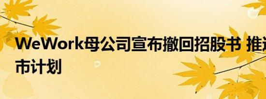 WeWork母公司宣布撤回招股书 推迟年内上市计划