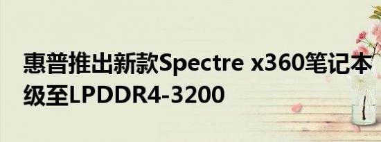 惠普推出新款Spectre x360笔记本，内存升级至LPDDR4-3200