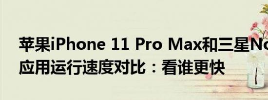 苹果iPhone 11 Pro Max和三星Note 10+应用运行速度对比：看谁更快