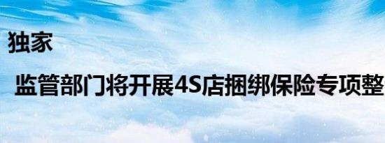 独家 | 监管部门将开展4S店捆绑保险专项整治行动