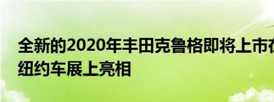 全新的2020年丰田克鲁格即将上市在下周的纽约车展上亮相