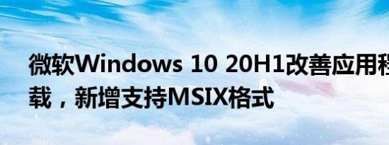 微软Windows 10 20H1改善应用程序旁加载，新增支持MSIX格式