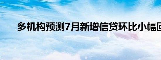 多机构预测7月新增信贷环比小幅回落