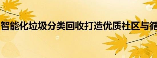 智能化垃圾分类回收打造优质社区与循环经济