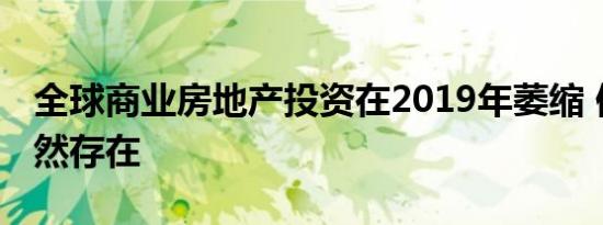 全球商业房地产投资在2019年萎缩 但需求仍然存在
