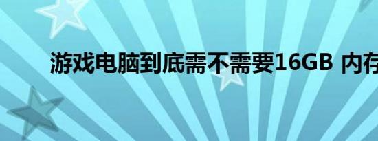 游戏电脑到底需不需要16GB 内存？