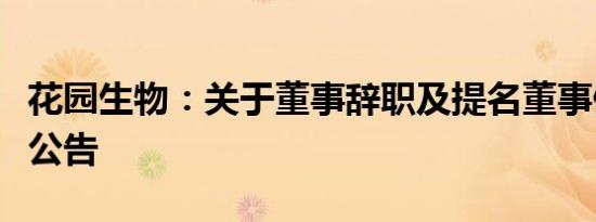 花园生物：关于董事辞职及提名董事候选人的公告