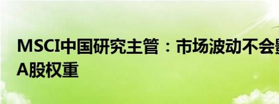 MSCI中国研究主管：市场波动不会影响增加A股权重