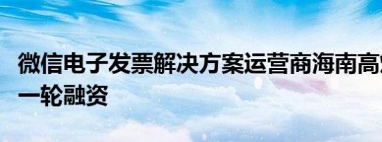 微信电子发票解决方案运营商海南高灯完成新一轮融资