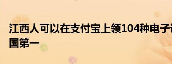 江西人可以在支付宝上领104种电子证照：全国第一