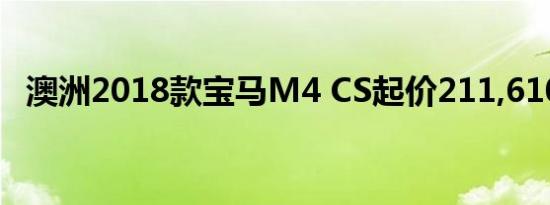 澳洲2018款宝马M4 CS起价211,610澳元
