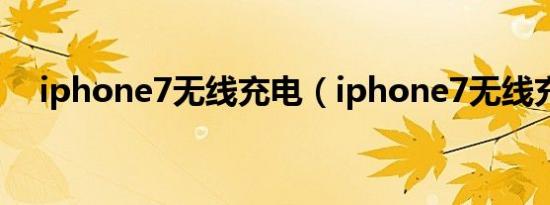iphone7无线充电（iphone7无线充电）