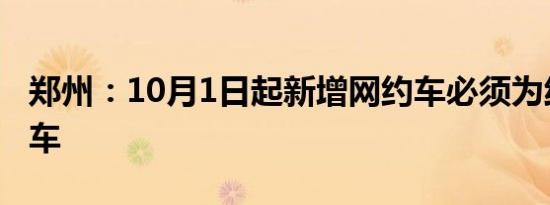 郑州：10月1日起新增网约车必须为纯电动汽车