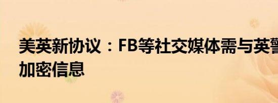 美英新协议：FB等社交媒体需与英警方分享加密信息