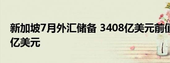 新加坡7月外汇储备 3408亿美元前值3311.9亿美元