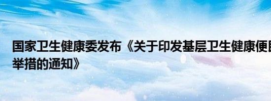 国家卫生健康委发布《关于印发基层卫生健康便民惠民服务举措的通知》