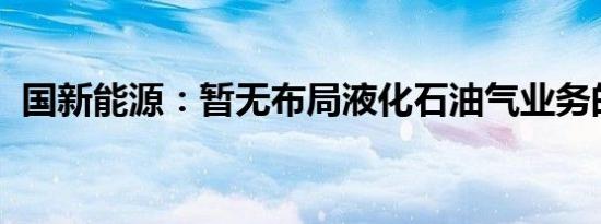 国新能源：暂无布局液化石油气业务的计划