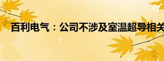 百利电气：公司不涉及室温超导相关业务