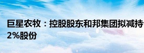 巨星农牧：控股股东和邦集团拟减持公司不超2%股份