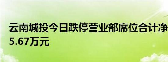 云南城投今日跌停营业部席位合计净卖出3885.67万元
