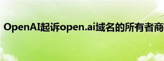 OpenAI起诉open.ai域名的所有者商标侵权
