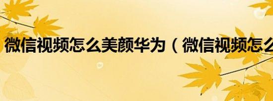 微信视频怎么美颜华为（微信视频怎么美颜）
