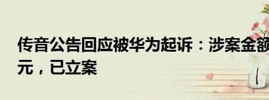传音公告回应被华为起诉：涉案金额2000万元，已立案