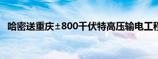 哈密送重庆±800千伏特高压输电工程开工