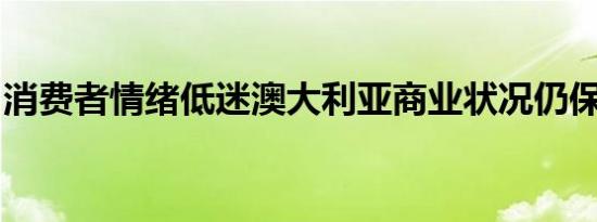 消费者情绪低迷澳大利亚商业状况仍保持良好