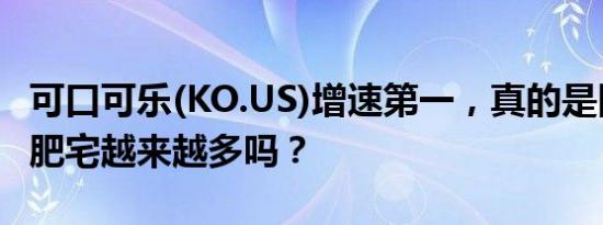 可口可乐(KO.US)增速第一，真的是因为快乐肥宅越来越多吗？