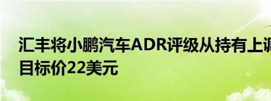 汇丰将小鹏汽车ADR评级从持有上调至买进目标价22美元