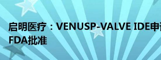 启明医疗：VENUSP-VALVE IDE申请获美国FDA批准