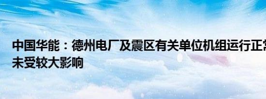 中国华能：德州电厂及震区有关单位机组运行正常安全生产未受较大影响