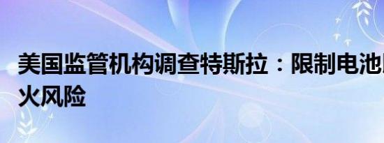 美国监管机构调查特斯拉：限制电池以掩盖起火风险