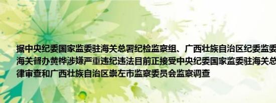 据中央纪委国家监委驻海关总署纪检监察组、广西壮族自治区纪委监委消息：南宁邮局海关督办黄桦涉嫌严重违纪违法目前正接受中央纪委国家监委驻海关总署纪检监察组纪律审查和广西壮族自治区崇左市监察委员会监察调查