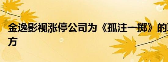 金逸影视涨停公司为《孤注一掷》的联合出品方