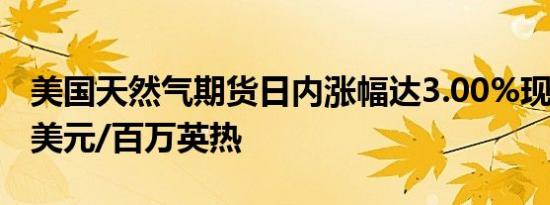美国天然气期货日内涨幅达3.00%现报2.655美元/百万英热