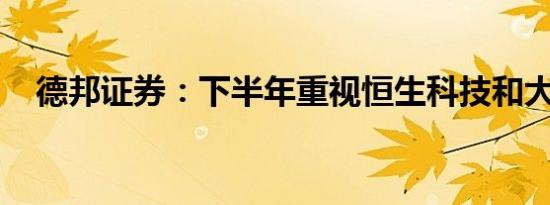 德邦证券：下半年重视恒生科技和大消费