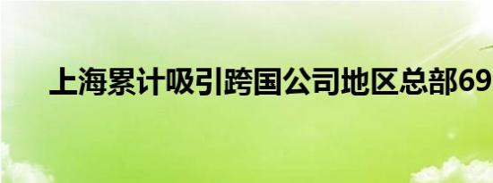 上海累计吸引跨国公司地区总部696家
