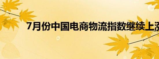 7月份中国电商物流指数继续上涨