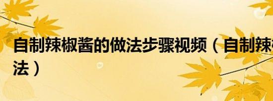 自制辣椒酱的做法步骤视频（自制辣椒酱的做法）