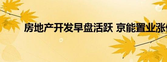 房地产开发早盘活跃 京能置业涨停