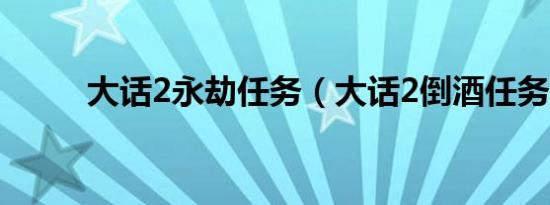 大话2永劫任务（大话2倒酒任务）
