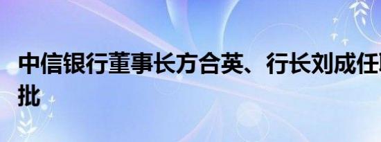 中信银行董事长方合英、行长刘成任职资格获批