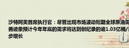 沙特阿美首席执行官：尽管出现市场波动短期全球原油需求仍显示出改善迹象预计今年年底的需求将达到创纪录的逾1.03亿桶/日并有望进一步增长